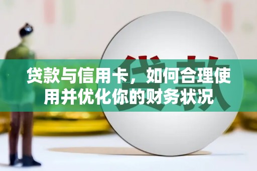 青白江贷款与信用卡，如何合理使用并优化你的财务状况