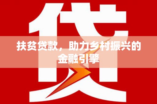 新津扶贫贷款，助力乡村振兴的金融引擎
