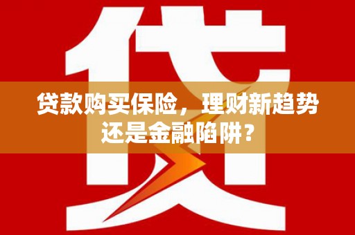 西峡贷款购买保险，理财新趋势还是金融陷阱？