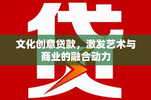循化文化创意贷款，激发艺术与商业的融合动力