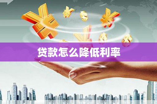 弓长岭贷款怎么降低利率