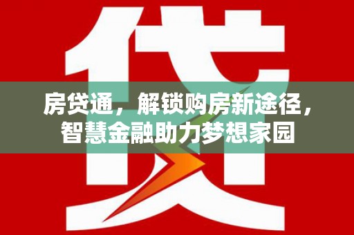 贞丰房贷通，解锁购房新途径，智慧金融助力梦想家园