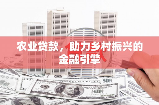 裕华农业贷款，助力乡村振兴的金融引擎