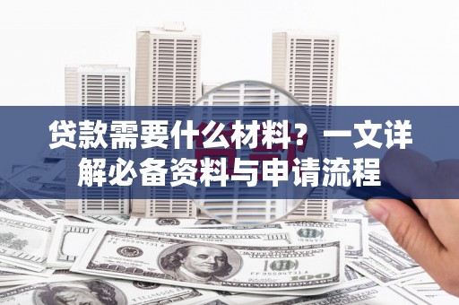 响水贷款需要什么材料？一文详解必备资料与申请流程