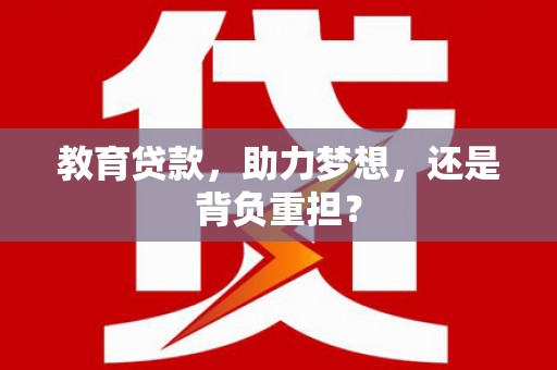 桑日教育贷款，助力梦想，还是背负重担？
