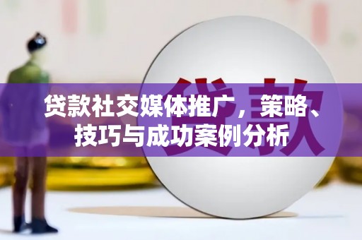 嘉兴贷款社交媒体推广，策略、技巧与成功案例分析