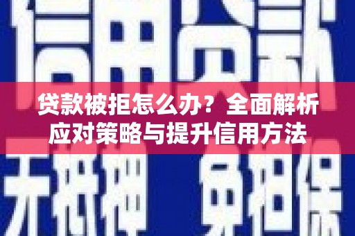 南票贷款被拒怎么办？全面解析应对策略与提升信用方法