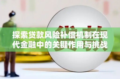汕尾探索贷款风险补偿机制在现代金融中的关键作用与挑战