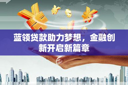 木垒蓝领贷款助力梦想，金融创新开启新篇章