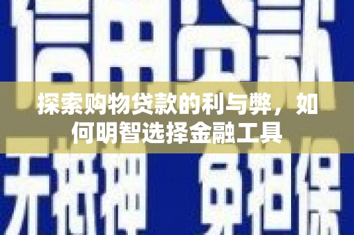 平陆探索购物贷款的利与弊，如何明智选择金融工具