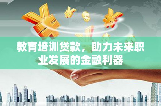 徐汇教育培训贷款，助力未来职业发展的金融利器