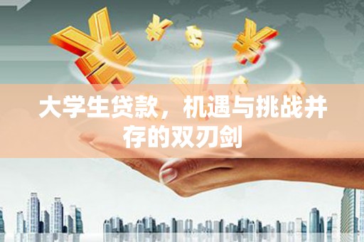 苏尼特右旗大学生贷款，机遇与挑战并存的双刃剑