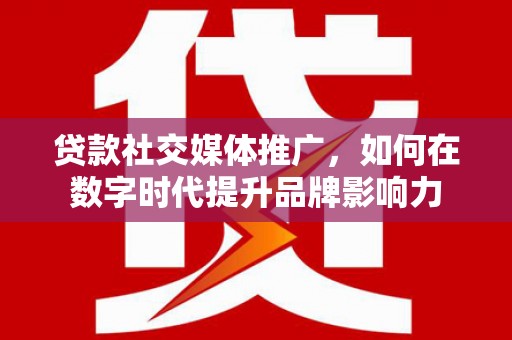 昂昂溪贷款社交媒体推广，如何在数字时代提升品牌影响力