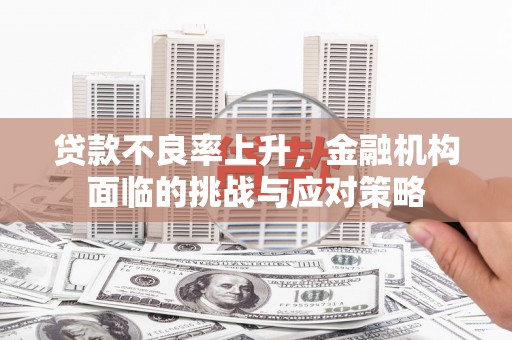 科尔沁左翼后旗贷款不良率上升，金融机构面临的挑战与应对策略