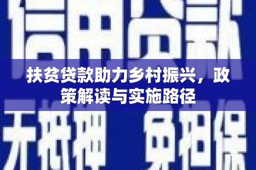 崇仁扶贫贷款助力乡村振兴，政策解读与实施路径