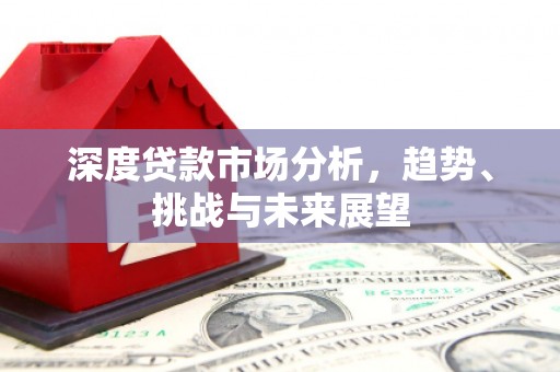 剑河深度贷款市场分析，趋势、挑战与未来展望