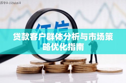 遵化贷款客户群体分析与市场策略优化指南