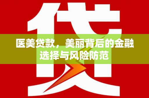 昌乐医美贷款，美丽背后的金融选择与风险防范