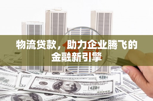 光泽物流贷款，助力企业腾飞的金融新引擎