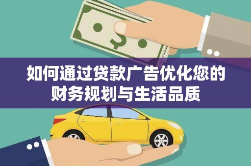 仙游如何通过贷款广告优化您的财务规划与生活品质