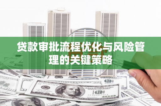 官渡贷款审批流程优化与风险管理的关键策略