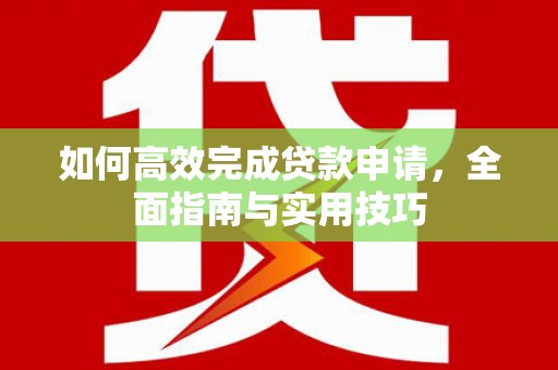 崇明如何高效完成贷款申请，全面指南与实用技巧