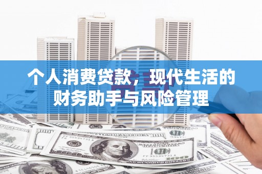 呼玛个人消费贷款，现代生活的财务助手与风险管理