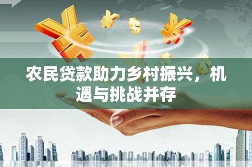 壶关农民贷款助力乡村振兴，机遇与挑战并存