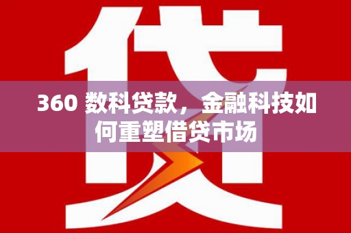 德惠360 数科贷款，金融科技如何重塑借贷市场