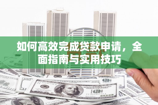 江华如何高效完成贷款申请，全面指南与实用技巧