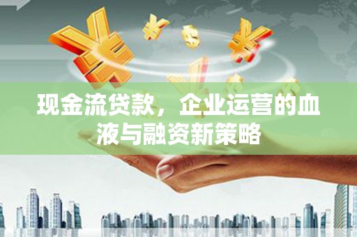 盐城现金流贷款，企业运营的血液与融资新策略