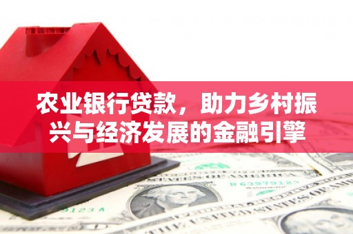 霍山农业银行贷款，助力乡村振兴与经济发展的金融引擎