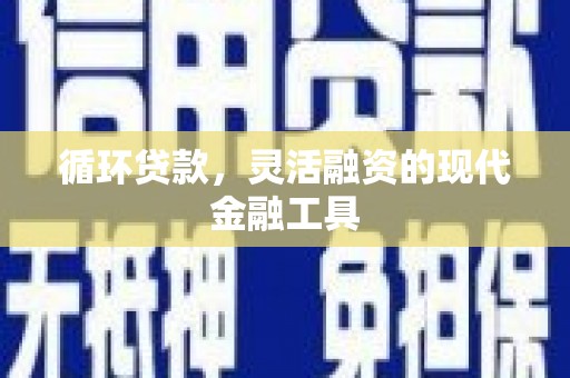临猗循环贷款，灵活融资的现代金融工具