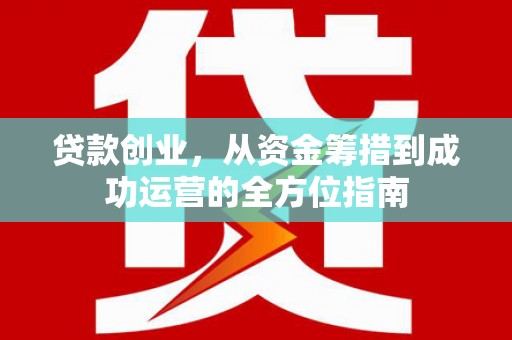 伊吾贷款创业，从资金筹措到成功运营的全方位指南