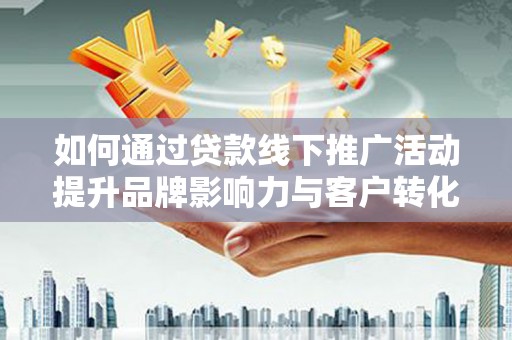 龙文如何通过贷款线下推广活动提升品牌影响力与客户转化率