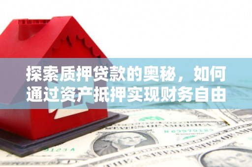 将乐探索质押贷款的奥秘，如何通过资产抵押实现财务自由