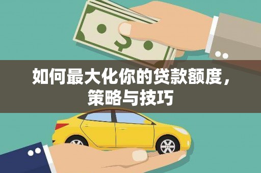 枋寮如何最大化你的贷款额度，策略与技巧