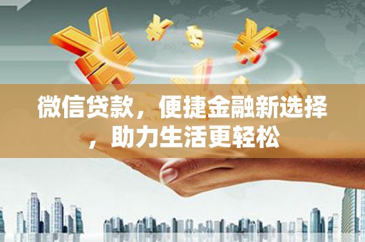 曲水微信贷款，便捷金融新选择，助力生活更轻松