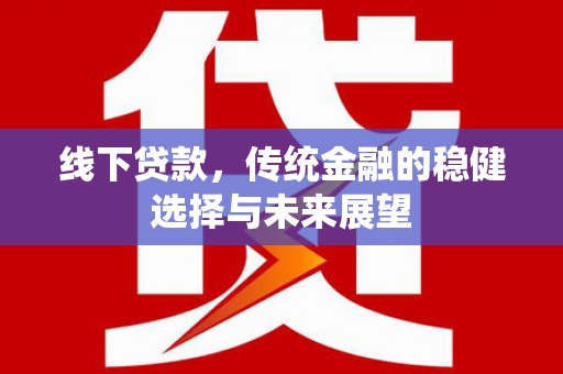 西夏线下贷款，传统金融的稳健选择与未来展望