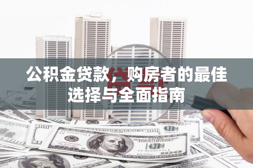 江南公积金贷款，购房者的最佳选择与全面指南