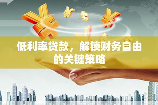 路北低利率贷款，解锁财务自由的关键策略