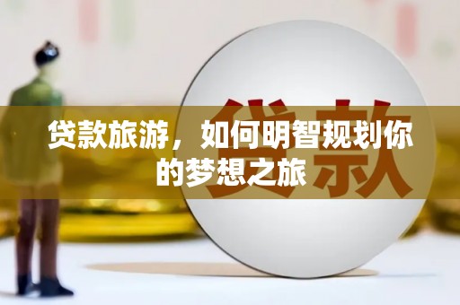 老河口贷款旅游，如何明智规划你的梦想之旅