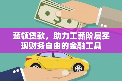 水城蓝领贷款，助力工薪阶层实现财务自由的金融工具