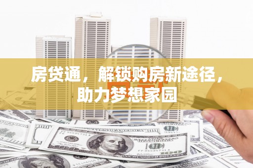 来宾房贷通，解锁购房新途径，助力梦想家园