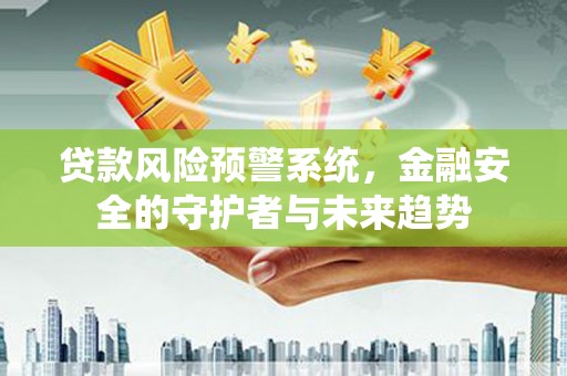 梁平贷款风险预警系统，金融安全的守护者与未来趋势