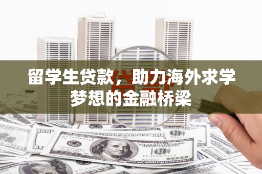 汾西留学生贷款，助力海外求学梦想的金融桥梁
