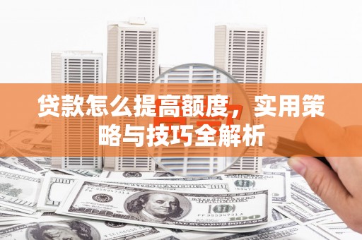 普格贷款怎么提高额度，实用策略与技巧全解析