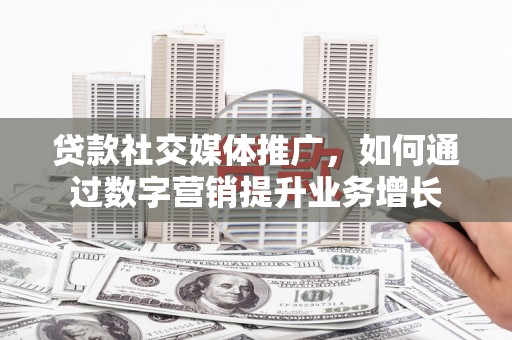 华宁贷款社交媒体推广，如何通过数字营销提升业务增长