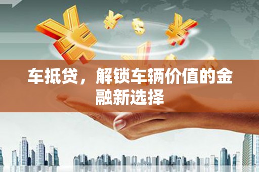 隆子车抵贷，解锁车辆价值的金融新选择