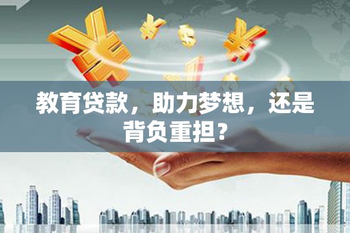 江城教育贷款，助力梦想，还是背负重担？